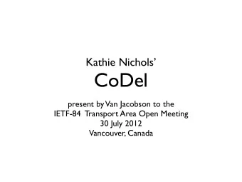 CoDel  present by  Van Jacobson to the  IETF-84  Transport Area Open Meeting  30 July 2012