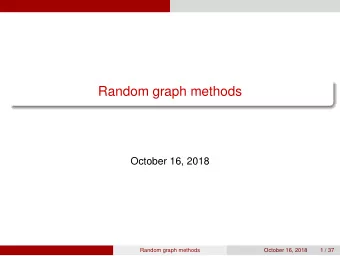 Random graph methods  October 16, 2018  Random graph methods  October 16, 2018  1 / 37  Graphs and
