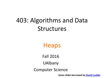 403: Algorithms and Data  Structures  Heaps  Fall 2016  UAlbany  Computer Science  Some slides