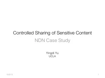 Controlled Sharing of Sensitive Content NDN Case Study  Yingdi Yu  UCLA   10/3/15  1