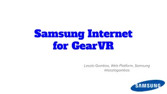 Samsung Internet  for GearVR  Laszlo Gombos, Web Platform, Samsung  @laszlogombos  Samsung GearVR