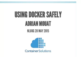 USING DOCKER SAFELY  ADRIAN MOUAT  NLUUG 28 MAY 2015  LOT OF NEGATIVE COMMENTS ON DOCKER  SECURITY