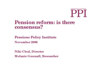 PPI  Pension reform: is there  consensus?  Pensions Policy Institute  November 2006  Niki Cleal,
