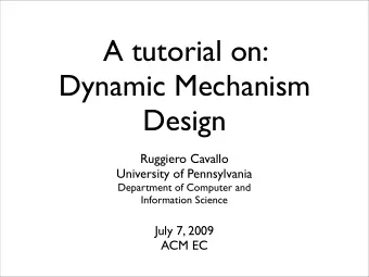 A tutorial on:  Dynamic Mechanism  Design  Ruggiero Cavallo  University of Pennsylvania  Department