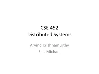 CSE 452   Distributed Systems  Arvind Krishnamurthy  Ellis Michael  Distributed Systems  How