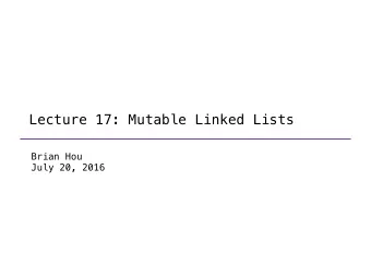 Lecture 17: Mutable Linked Lists  Brian Hou  July 20, 2016  Announcements  Homework 6 is due today