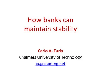 How banks can  maintain stability  Carlo A. Furia  Chalmers University of Technology