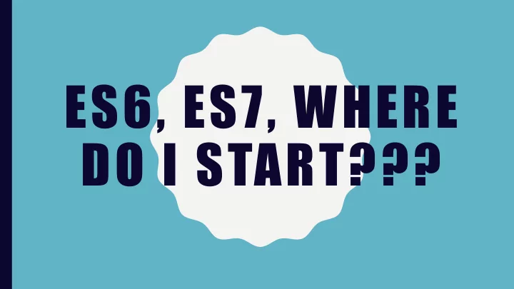 es6 es7 where do i start oh crap