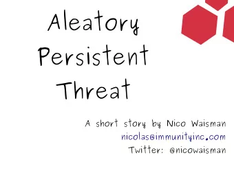 Aleatory  Persistent  Threat  A short story by Nico Waisman  nicolas@immunityinc.com  Twitter: