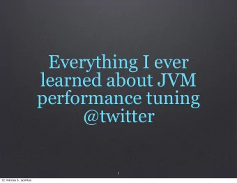 Everything I ever  learned about JVM  performance tuning  @twitter  1  12. mrcius 3., szombat