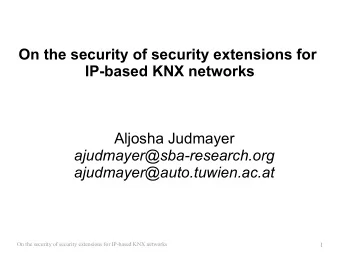 On the security of security extensions for  IP-based KNX networks  Aljosha Judmayer