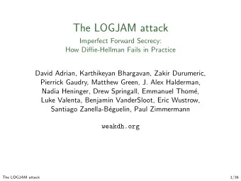 The LOGJAM attack  Imperfect Forward Secrecy:  How Diffie-Hellman Fails in Practice  David Adrian,