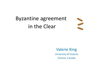 Byzantine agreement  in the Clear  Valerie King  University of Victoria  Victoria, Canada