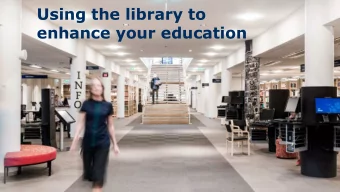Using the library to  enhance your education  Presentation: 20 minutes  Questions: 10 minutes