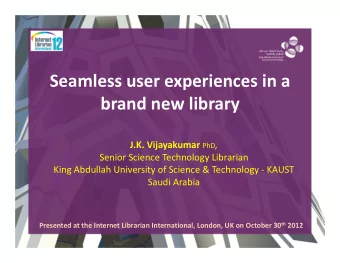 Seamless user experiences in a brand new library J.K. Vijayakumar PhD , Senior Science Technology