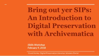 Bring out yer SIPs:  An Introduction to  Digital Preservation  with Archivematica  iSkills Workshop