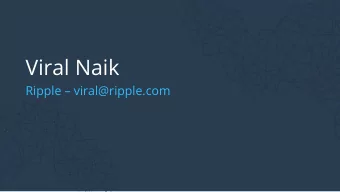 Viral Naik Ripple  viral@ripple.com  About Ripple  Founded in 2012 300 employees in San