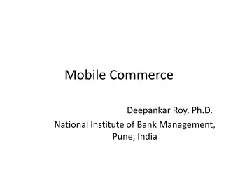 Mobile Commerce  Deepankar Roy, Ph.D.  National Institute of Bank Management,  Pune, India  Outline