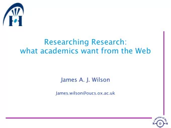 Researching Research:  what academics want from the Web  James A. J. Wilson