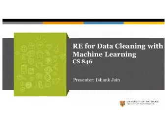 RE for Data Cleaning with  Machine Learning  CS 846  Presenter: Ishank Jain  OUTLINE