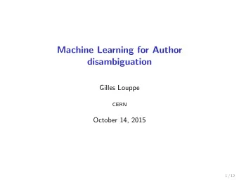 Machine Learning for Author  disambiguation  Gilles Louppe  CERN  October 14, 2015  1 / 12  From