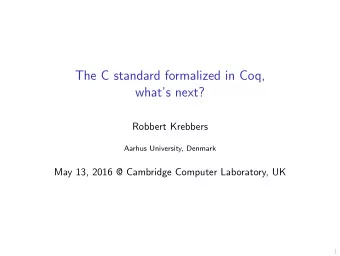 The C standard formalized in Coq,  whats next?  Robbert Krebbers  Aarhus University, Denmark