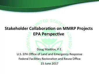 Stakeholder Collabora5on on MMRP Projects EPA Perspec5ve Doug Maddox, P.E. U.S. EPA Office of Land