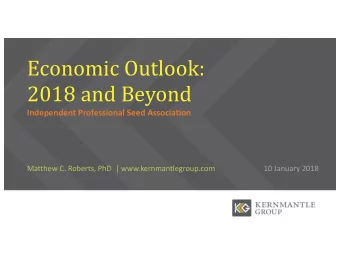 Economic Outlook:  2018 and Beyond  Independent Professional Seed Association  Matthew C. Roberts,