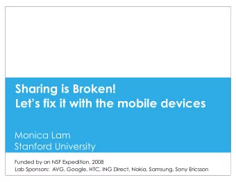 Sharing is Broken!  Lets fix it with the mobile devices  Monica Lam  Stanford University  Funded