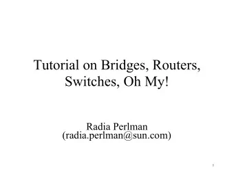 Tutorial on Bridges, Routers,  Switches, Oh My!  Radia Perlman  (radia.perlman@sun.com)  1  Why?