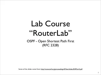 Lab Course  RouterLab  OSPF - Open Shortest Path First  (RFC 2328)  Some of the slides come