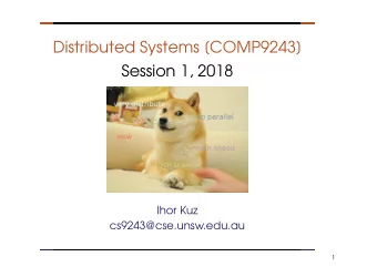 Distributed Systems [COMP9243]  Session 1, 2018  Ihor Kuz  cs9243@cse.unsw.edu.au  1 D ISTRIBUTED S