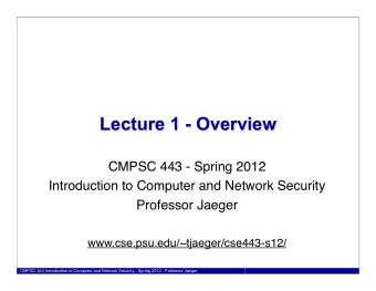Lecture 1 - Overview  CMPSC 443 - Spring 2012  Introduction to Computer and Network Security