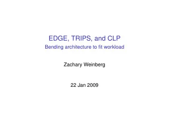 EDGE, TRIPS, and CLP  Bending architecture to fit workload  Zachary Weinberg  22 Jan 2009  The