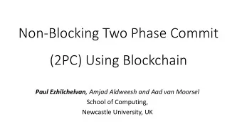 Non-Blocking Two Phase Commit  (2PC) Using Blockchain Paul Ezhilchelvan , Amjad Aldweesh and Aad