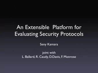 An Extensible  Platform for  Evaluating Security Protocols  Seny Kamara  joint with  L. Ballard, R.