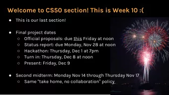 Welcome to CS50 section! This is Week 10 :(    This is our last section!    Final project