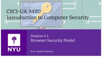 CSCI-UA.9480  Introduction to Computer Security  Session 4.1  Browser Security Model  Prof. Nadim