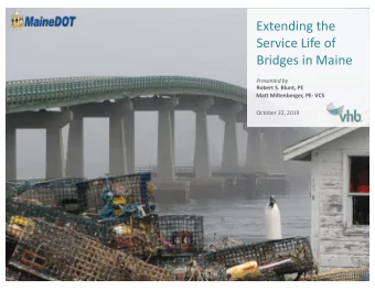 Extending the  Service Life of  Bridges in Maine  Presented by  Robert S. Blunt, PE  Matt