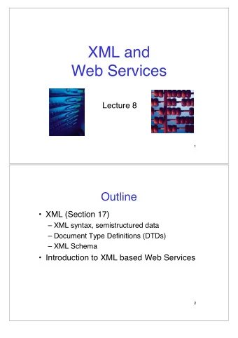XML and  Web Services  Lecture 8  1  Outline   XML (Section 17)   XML syntax, semistructured