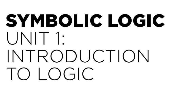 symbolic logic unit 1 introduction to logic what is an