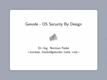 Genode - OS Security By Design  Dr.-Ing. Norman Feske &lt; norman.feske@genode-labs.com &gt;