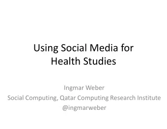 Using Social Media for  Health Studies  Ingmar Weber  Social Computing, Qatar Computing Research