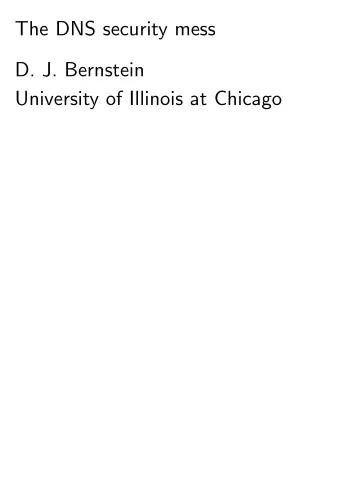 The DNS security mess  D. J. Bernstein  University of Illinois at Chicago    The Domain Name
