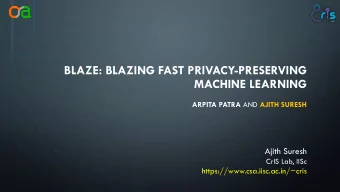 BLAZE: BLAZING FAST PRIVACY-PRESERVING  MACHINE LEARNING ARPITA PATRA AND AJITH SURESH  Ajith