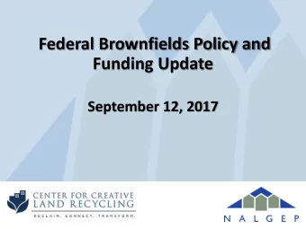 Federal Brownfields Policy and  Funding Update  September 12, 2017  Center for Creative Land