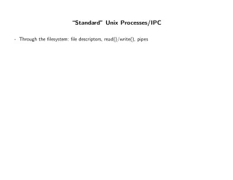 Standard Unix Processes/IPC  - Through the filesystem: file descriptors, read()/write(),