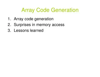 Array Code Generation  1. Array code generation  2. Surprises in memory access  3. Lessons learned