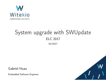 System upgrade with SWUpdate  ELC 2017  02/2017  Gabriel Huau  Embedded Software Engineer  TABLE OF