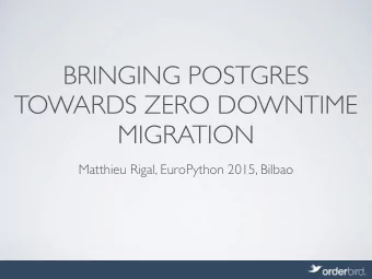 BRINGING POSTGRES  TOWARDS ZERO DOWNTIME  MIGRATION  Matthieu Rigal, EuroPython 2015, Bilbao  INTRO
